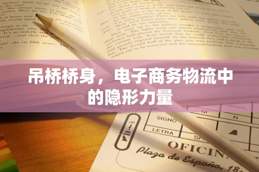 吊桥桥身，电子商务物流中的隐形力量