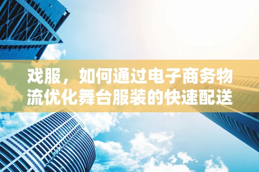 戏服，如何通过电子商务物流优化舞台服装的快速配送？