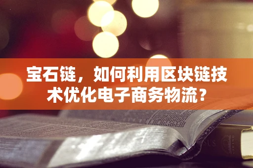 宝石链，如何利用区块链技术优化电子商务物流？