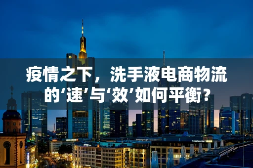 疫情之下，洗手液电商物流的‘速’与‘效’如何平衡？