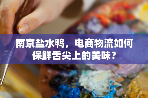 南京盐水鸭，电商物流如何保鲜舌尖上的美味？