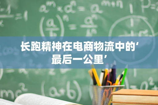 长跑精神在电商物流中的‘最后一公里’