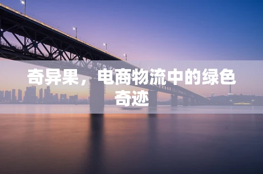 奇异果，电商物流中的绿色奇迹