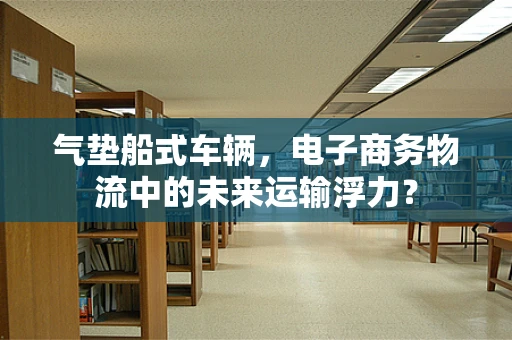 气垫船式车辆，电子商务物流中的未来运输浮力？