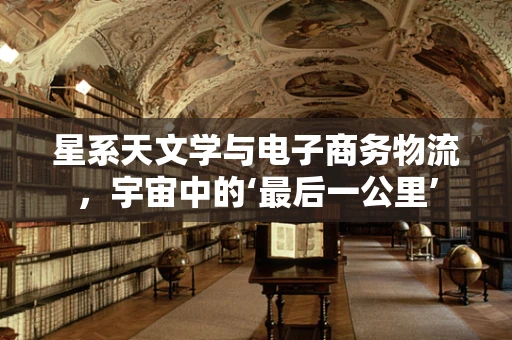 星系天文学与电子商务物流，宇宙中的‘最后一公里’
