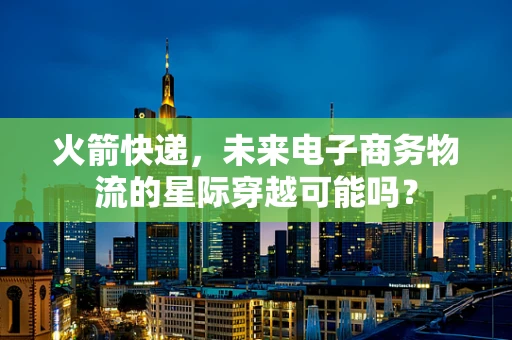火箭快递，未来电子商务物流的星际穿越可能吗？