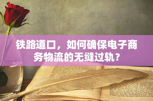 铁路道口，如何确保电子商务物流的无缝过轨？