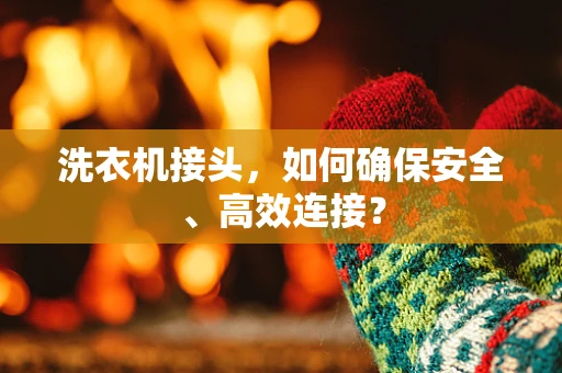 洗衣机接头，如何确保安全、高效连接？