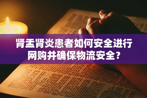 肾盂肾炎患者如何安全进行网购并确保物流安全？