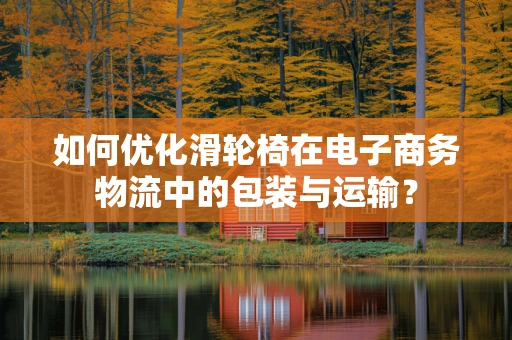 如何优化滑轮椅在电子商务物流中的包装与运输？