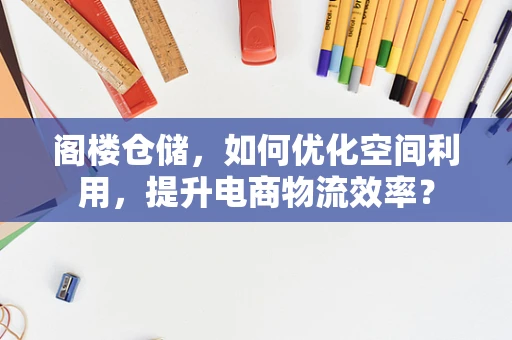 阁楼仓储，如何优化空间利用，提升电商物流效率？