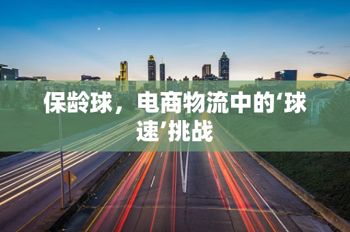 保龄球，电商物流中的‘球速’挑战