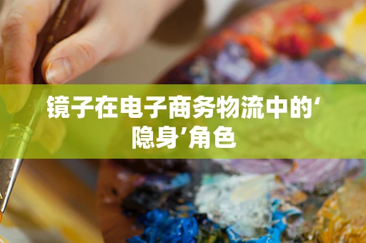 镜子在电子商务物流中的‘隐身’角色