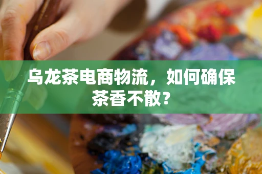 乌龙茶电商物流，如何确保茶香不散？