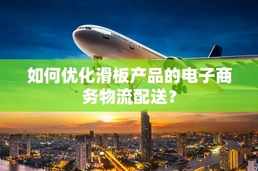 如何优化滑板产品的电子商务物流配送？