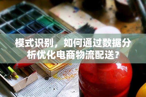 模式识别，如何通过数据分析优化电商物流配送？