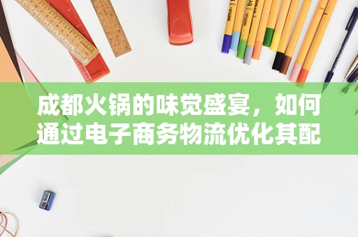 成都火锅的味觉盛宴，如何通过电子商务物流优化其配送体验？