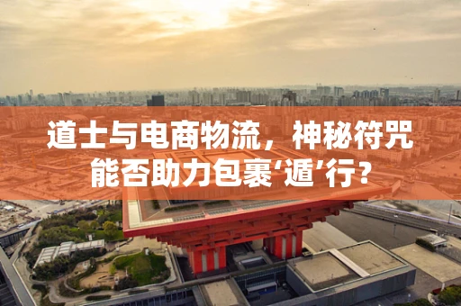 道士与电商物流，神秘符咒能否助力包裹‘遁’行？