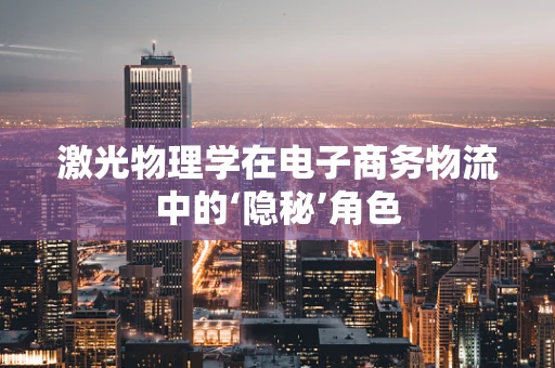 激光物理学在电子商务物流中的‘隐秘’角色