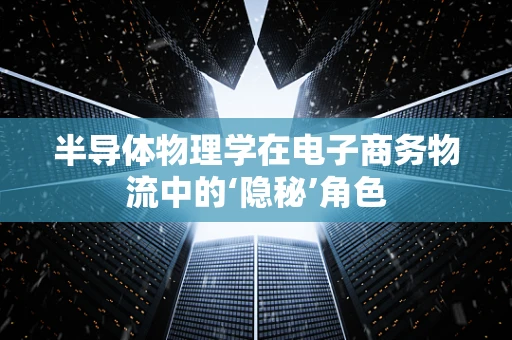 半导体物理学在电子商务物流中的‘隐秘’角色
