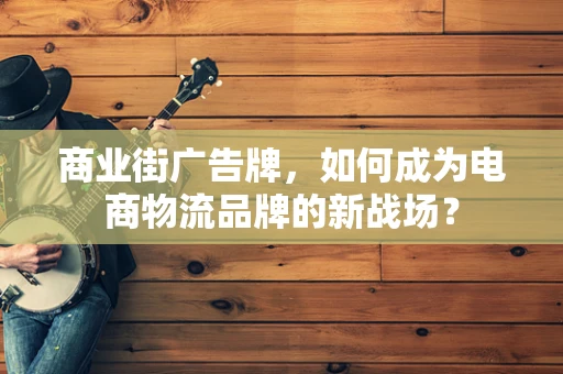 商业街广告牌，如何成为电商物流品牌的新战场？