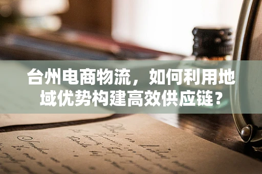 台州电商物流，如何利用地域优势构建高效供应链？