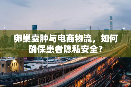 卵巢囊肿与电商物流，如何确保患者隐私安全？