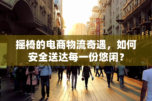 摇椅的电商物流奇遇，如何安全送达每一份悠闲？