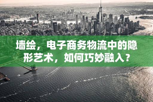 墙绘，电子商务物流中的隐形艺术，如何巧妙融入？