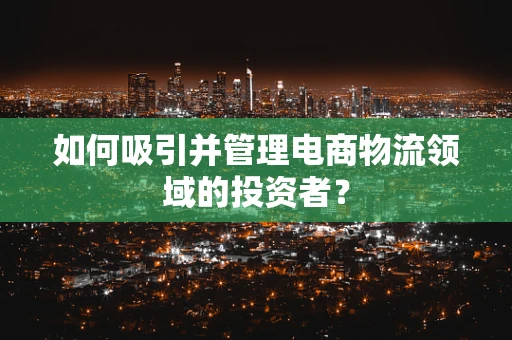 如何吸引并管理电商物流领域的投资者？