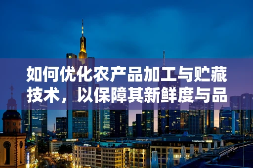 如何优化农产品加工与贮藏技术，以保障其新鲜度与品质？