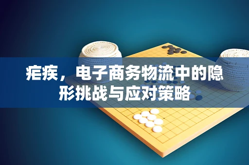 疟疾，电子商务物流中的隐形挑战与应对策略