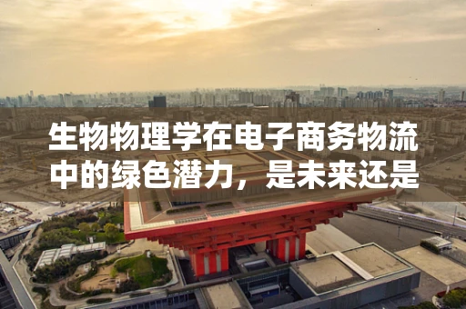 生物物理学在电子商务物流中的绿色潜力，是未来还是幻想？