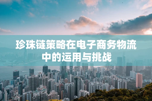 珍珠链策略在电子商务物流中的运用与挑战
