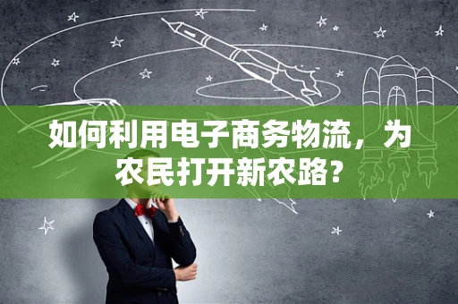 如何利用电子商务物流，为农民打开新农路？