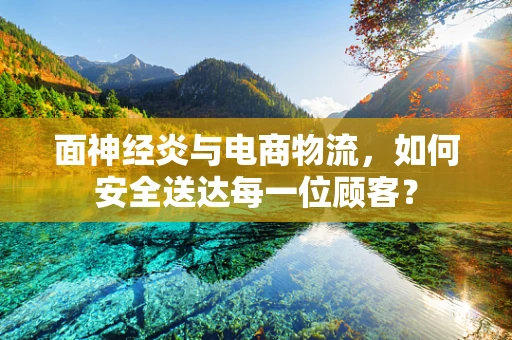 面神经炎与电商物流，如何安全送达每一位顾客？