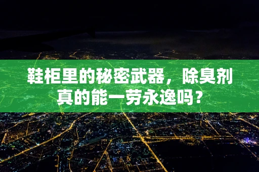 鞋柜里的秘密武器，除臭剂真的能一劳永逸吗？
