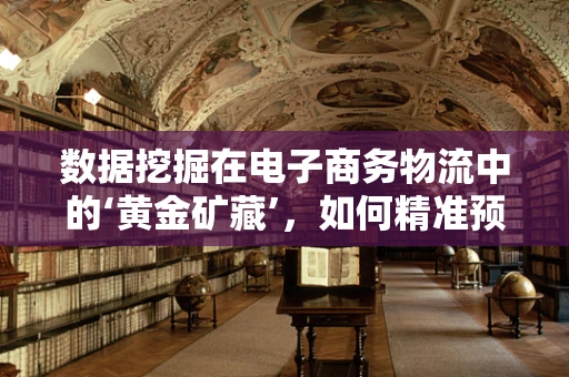 数据挖掘在电子商务物流中的‘黄金矿藏’，如何精准预测配送需求？