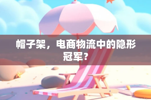 帽子架，电商物流中的隐形冠军？