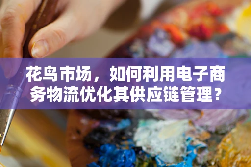 花鸟市场，如何利用电子商务物流优化其供应链管理？