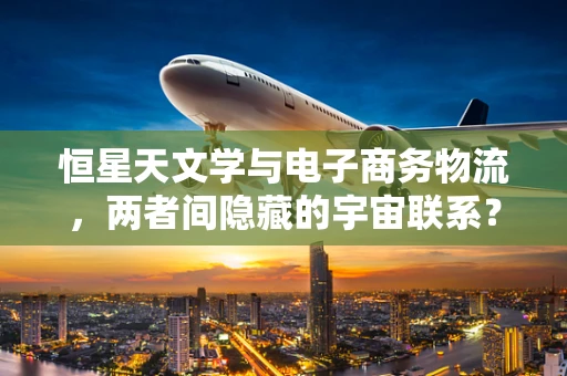 恒星天文学与电子商务物流，两者间隐藏的宇宙联系？