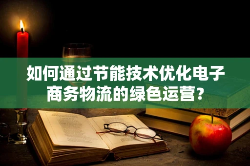 如何通过节能技术优化电子商务物流的绿色运营？