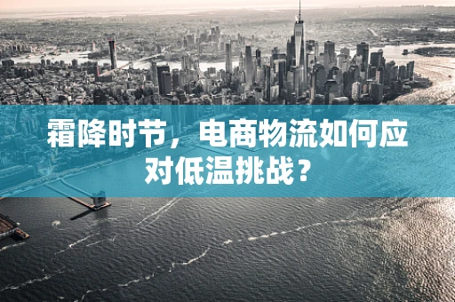 霜降时节，电商物流如何应对低温挑战？