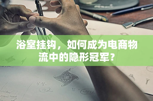 浴室挂钩，如何成为电商物流中的隐形冠军？