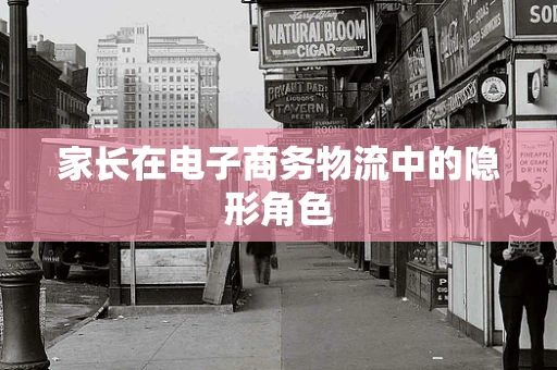 家长在电子商务物流中的隐形角色