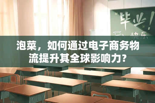 泡菜，如何通过电子商务物流提升其全球影响力？
