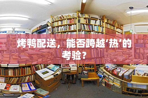 烤鸭配送，能否跨越‘热’的考验？