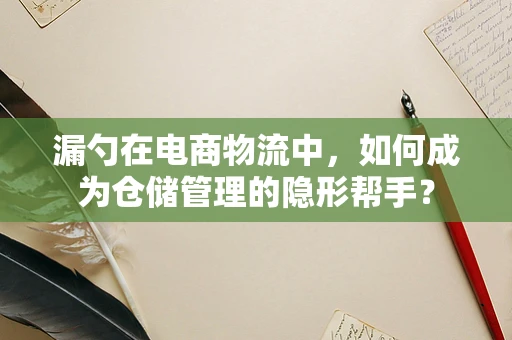 漏勺在电商物流中，如何成为仓储管理的隐形帮手？