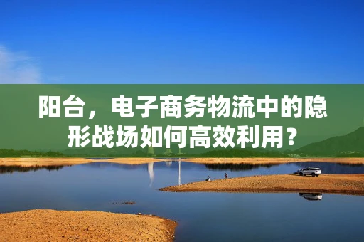 阳台，电子商务物流中的隐形战场如何高效利用？