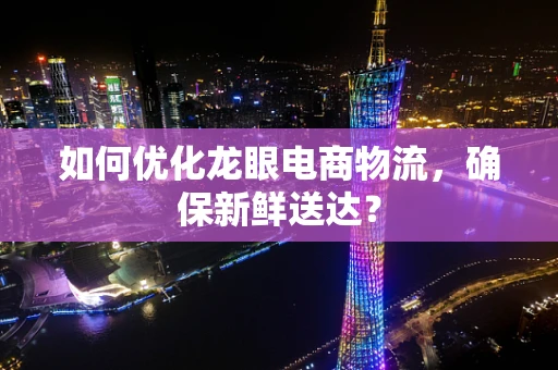 如何优化龙眼电商物流，确保新鲜送达？